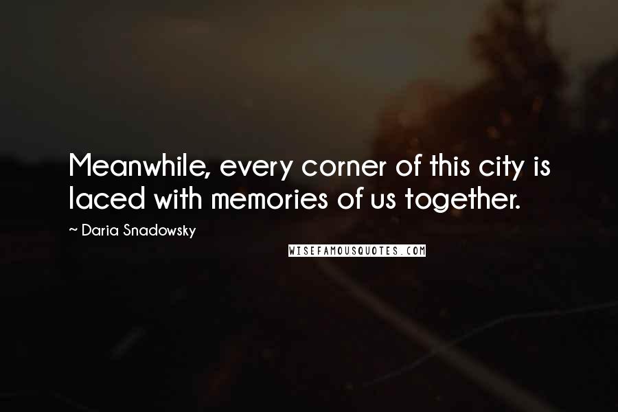 Daria Snadowsky Quotes: Meanwhile, every corner of this city is laced with memories of us together.