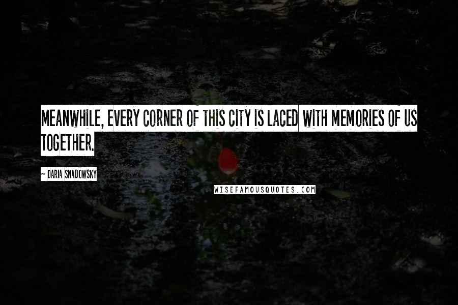 Daria Snadowsky Quotes: Meanwhile, every corner of this city is laced with memories of us together.