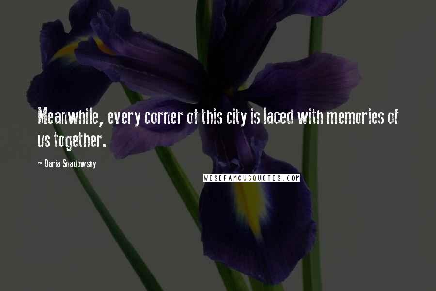 Daria Snadowsky Quotes: Meanwhile, every corner of this city is laced with memories of us together.