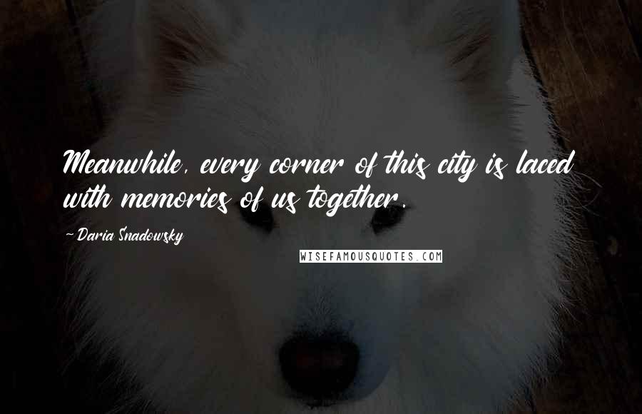 Daria Snadowsky Quotes: Meanwhile, every corner of this city is laced with memories of us together.