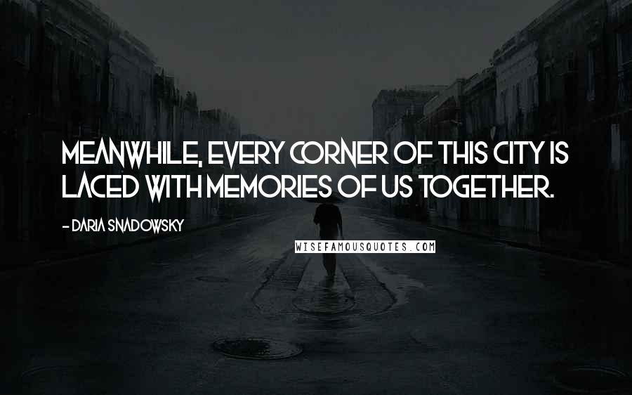 Daria Snadowsky Quotes: Meanwhile, every corner of this city is laced with memories of us together.