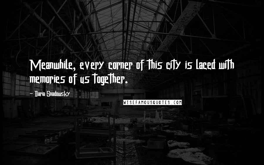 Daria Snadowsky Quotes: Meanwhile, every corner of this city is laced with memories of us together.