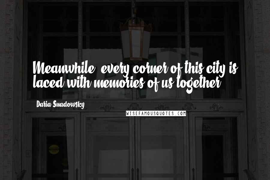 Daria Snadowsky Quotes: Meanwhile, every corner of this city is laced with memories of us together.