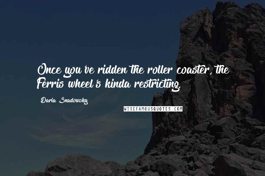 Daria Snadowsky Quotes: Once you've ridden the roller coaster, the Ferris wheel's kinda restricting.
