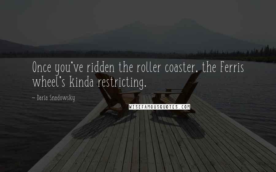 Daria Snadowsky Quotes: Once you've ridden the roller coaster, the Ferris wheel's kinda restricting.