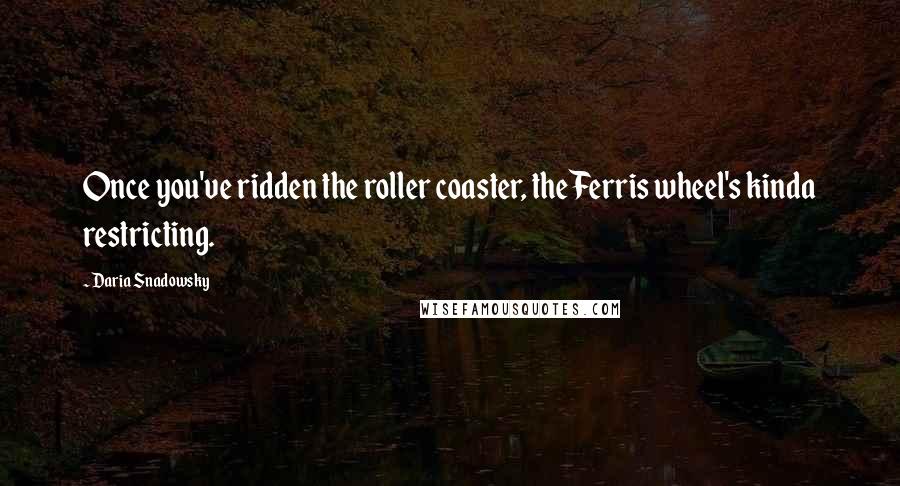 Daria Snadowsky Quotes: Once you've ridden the roller coaster, the Ferris wheel's kinda restricting.