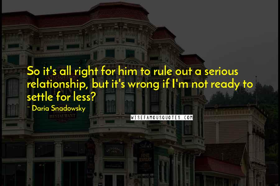 Daria Snadowsky Quotes: So it's all right for him to rule out a serious relationship, but it's wrong if I'm not ready to settle for less?