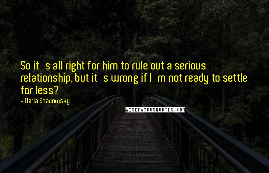 Daria Snadowsky Quotes: So it's all right for him to rule out a serious relationship, but it's wrong if I'm not ready to settle for less?