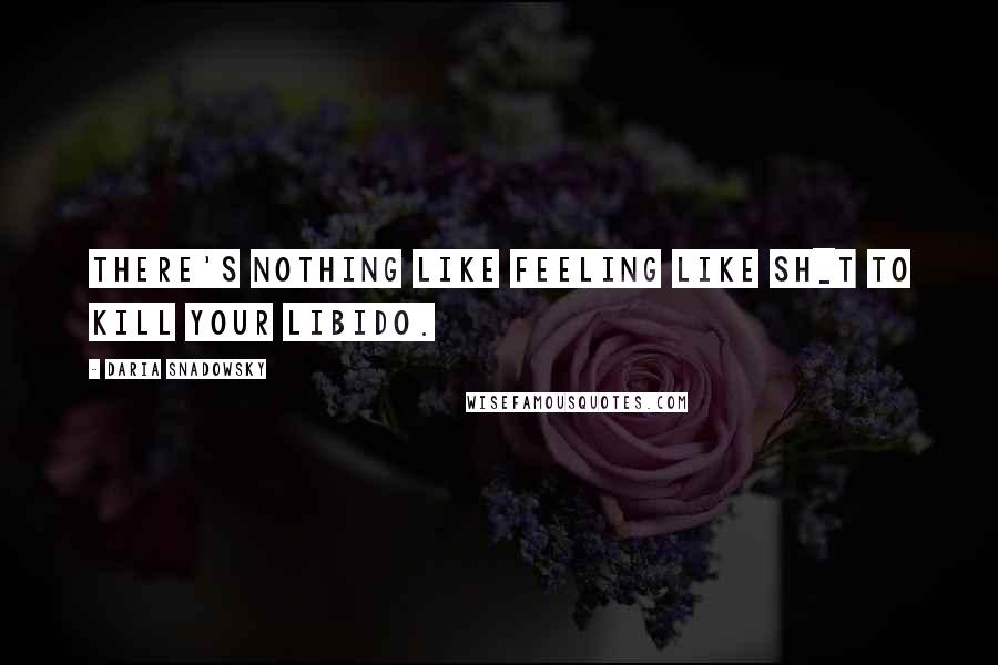 Daria Snadowsky Quotes: There's nothing like feeling like sh_t to kill your libido.