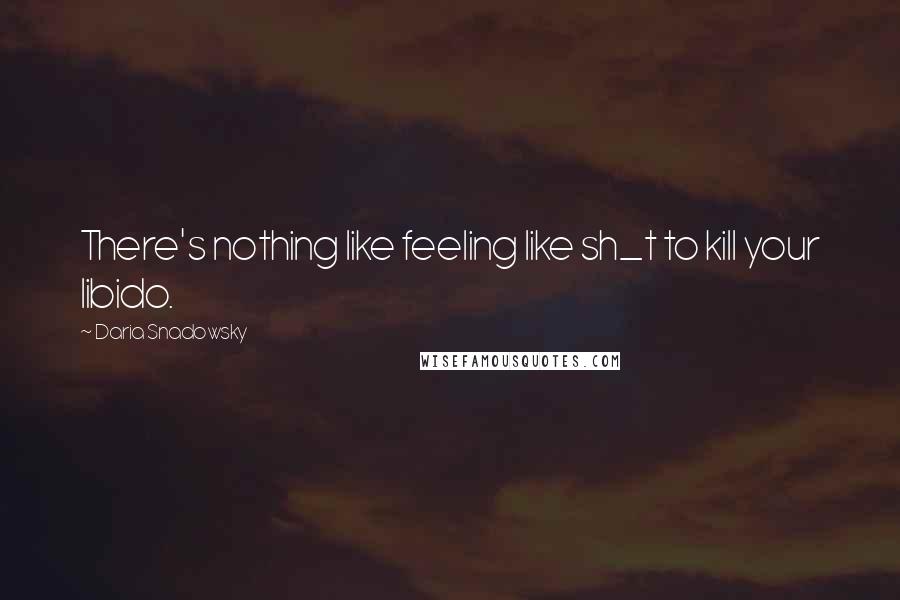 Daria Snadowsky Quotes: There's nothing like feeling like sh_t to kill your libido.