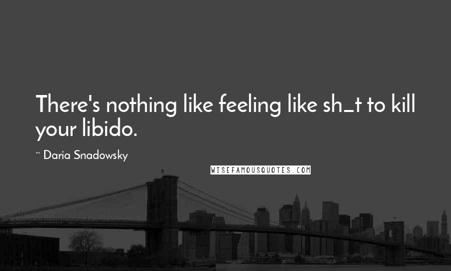 Daria Snadowsky Quotes: There's nothing like feeling like sh_t to kill your libido.