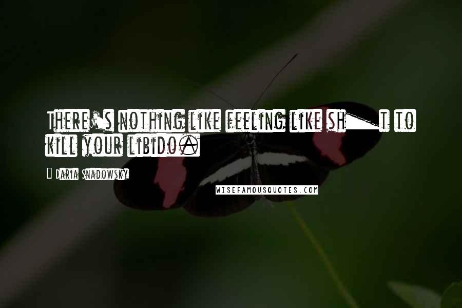 Daria Snadowsky Quotes: There's nothing like feeling like sh_t to kill your libido.