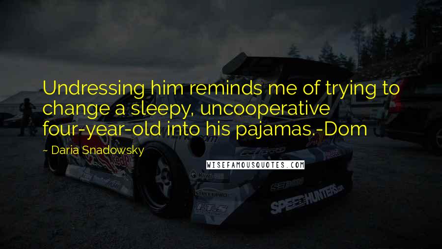 Daria Snadowsky Quotes: Undressing him reminds me of trying to change a sleepy, uncooperative four-year-old into his pajamas.-Dom