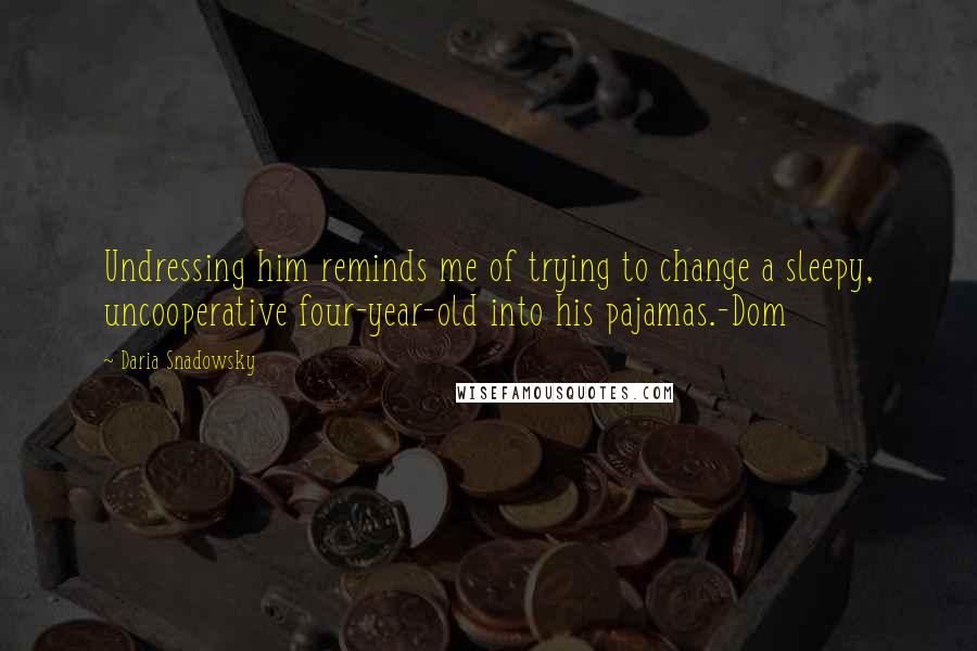 Daria Snadowsky Quotes: Undressing him reminds me of trying to change a sleepy, uncooperative four-year-old into his pajamas.-Dom