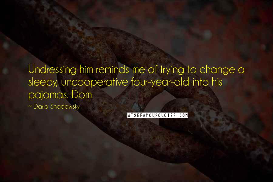 Daria Snadowsky Quotes: Undressing him reminds me of trying to change a sleepy, uncooperative four-year-old into his pajamas.-Dom
