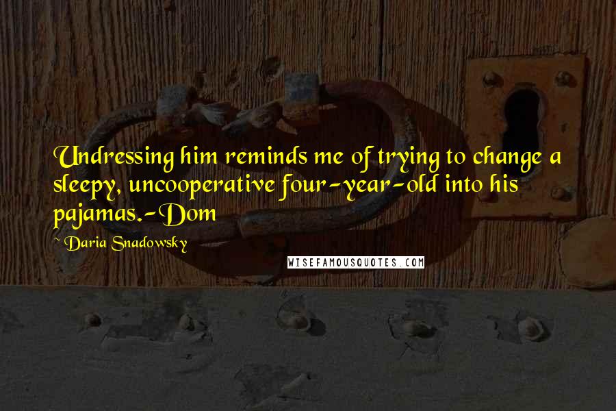 Daria Snadowsky Quotes: Undressing him reminds me of trying to change a sleepy, uncooperative four-year-old into his pajamas.-Dom