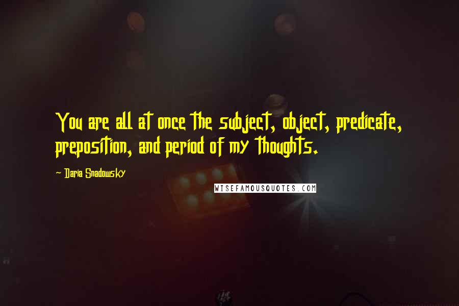 Daria Snadowsky Quotes: You are all at once the subject, object, predicate, preposition, and period of my thoughts.
