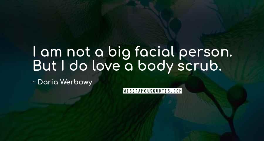 Daria Werbowy Quotes: I am not a big facial person. But I do love a body scrub.