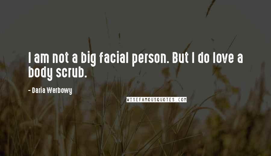 Daria Werbowy Quotes: I am not a big facial person. But I do love a body scrub.