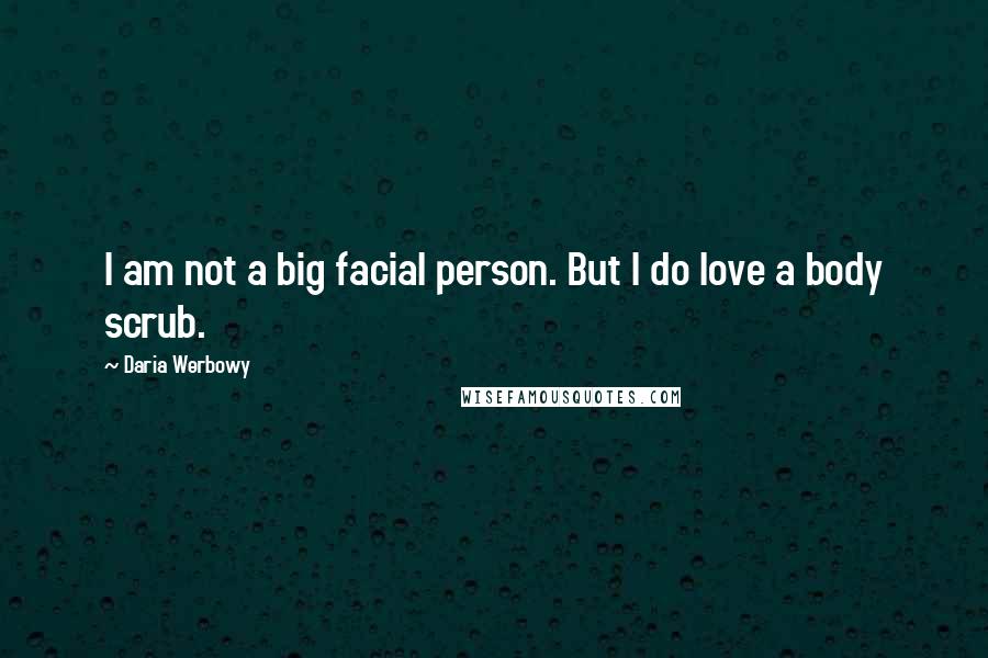 Daria Werbowy Quotes: I am not a big facial person. But I do love a body scrub.