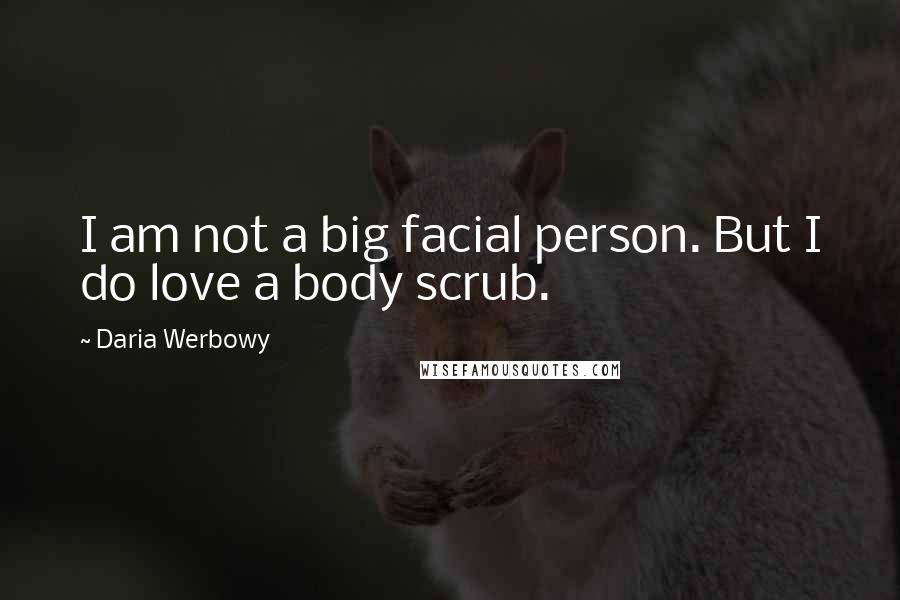 Daria Werbowy Quotes: I am not a big facial person. But I do love a body scrub.