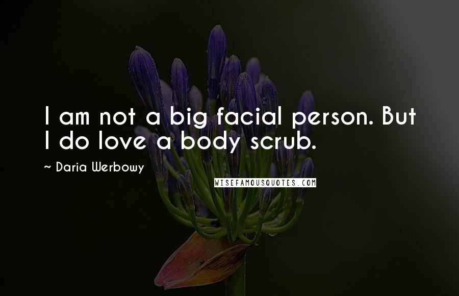 Daria Werbowy Quotes: I am not a big facial person. But I do love a body scrub.