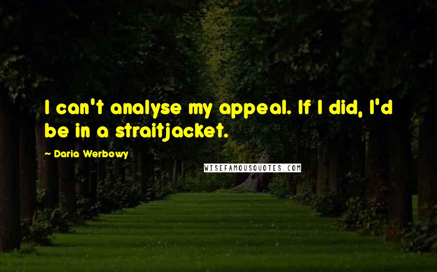Daria Werbowy Quotes: I can't analyse my appeal. If I did, I'd be in a straitjacket.