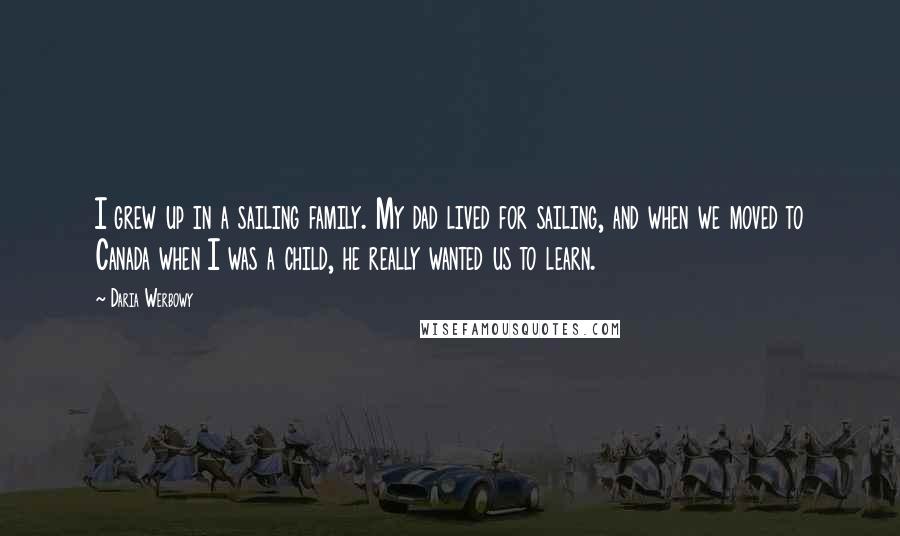 Daria Werbowy Quotes: I grew up in a sailing family. My dad lived for sailing, and when we moved to Canada when I was a child, he really wanted us to learn.