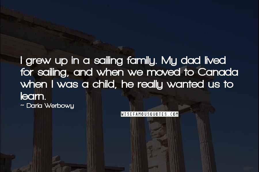 Daria Werbowy Quotes: I grew up in a sailing family. My dad lived for sailing, and when we moved to Canada when I was a child, he really wanted us to learn.