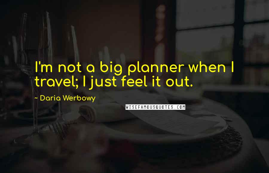 Daria Werbowy Quotes: I'm not a big planner when I travel; I just feel it out.