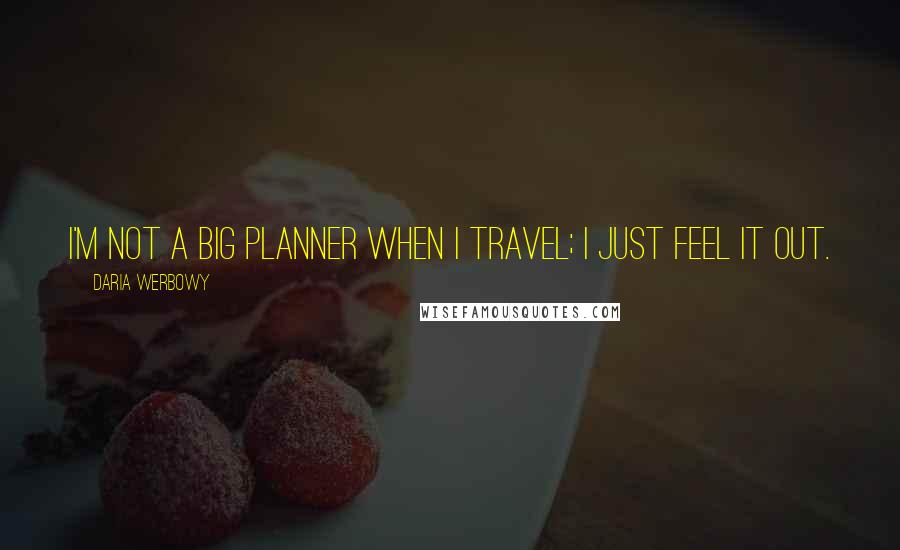 Daria Werbowy Quotes: I'm not a big planner when I travel; I just feel it out.