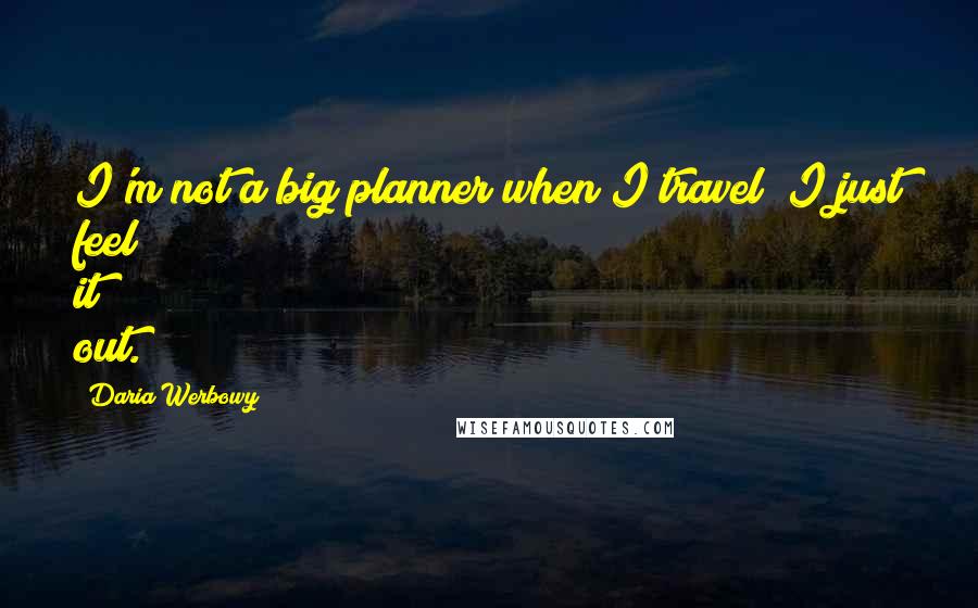 Daria Werbowy Quotes: I'm not a big planner when I travel; I just feel it out.
