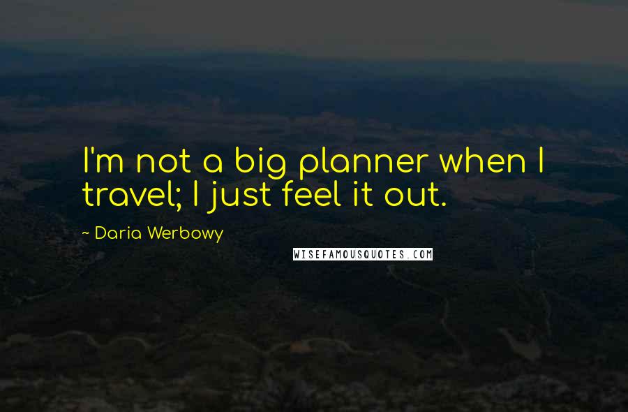 Daria Werbowy Quotes: I'm not a big planner when I travel; I just feel it out.