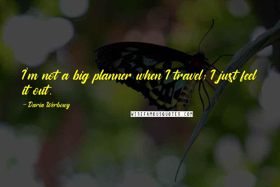 Daria Werbowy Quotes: I'm not a big planner when I travel; I just feel it out.