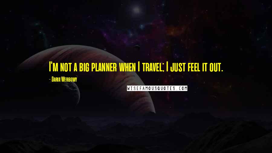 Daria Werbowy Quotes: I'm not a big planner when I travel; I just feel it out.