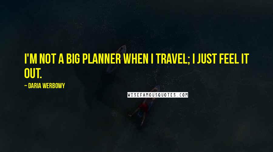 Daria Werbowy Quotes: I'm not a big planner when I travel; I just feel it out.