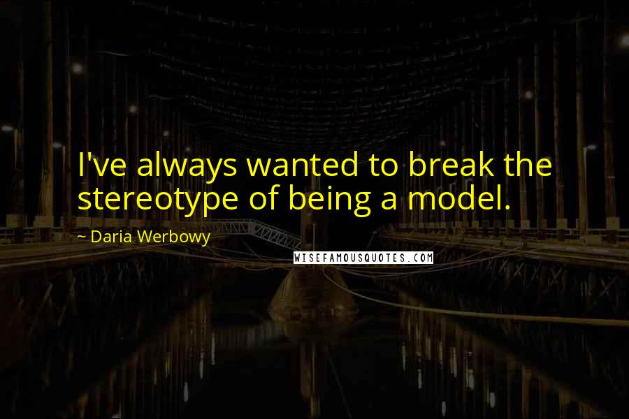 Daria Werbowy Quotes: I've always wanted to break the stereotype of being a model.