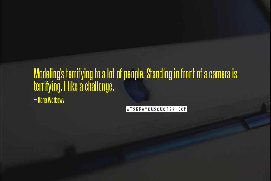 Daria Werbowy Quotes: Modeling's terrifying to a lot of people. Standing in front of a camera is terrifying. I like a challenge.