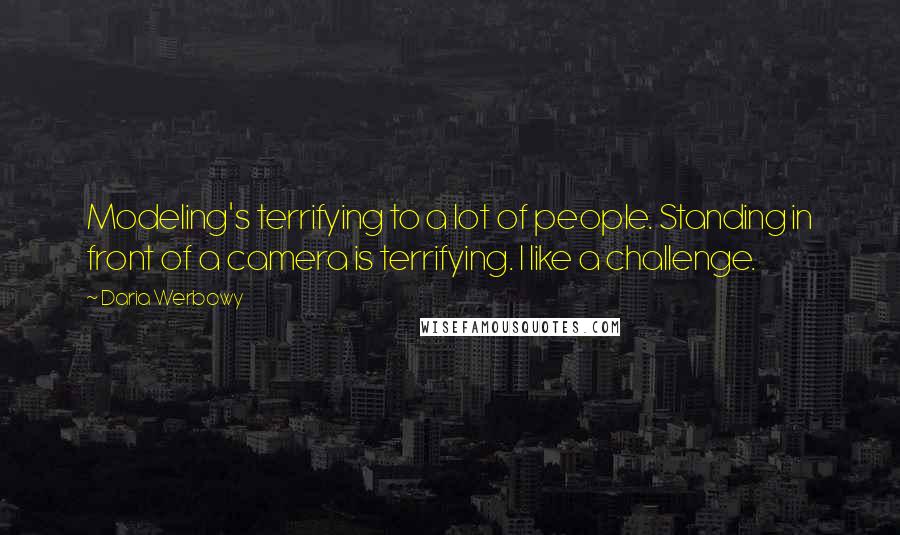 Daria Werbowy Quotes: Modeling's terrifying to a lot of people. Standing in front of a camera is terrifying. I like a challenge.