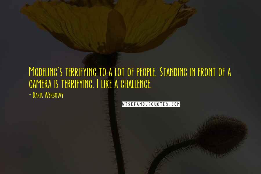 Daria Werbowy Quotes: Modeling's terrifying to a lot of people. Standing in front of a camera is terrifying. I like a challenge.