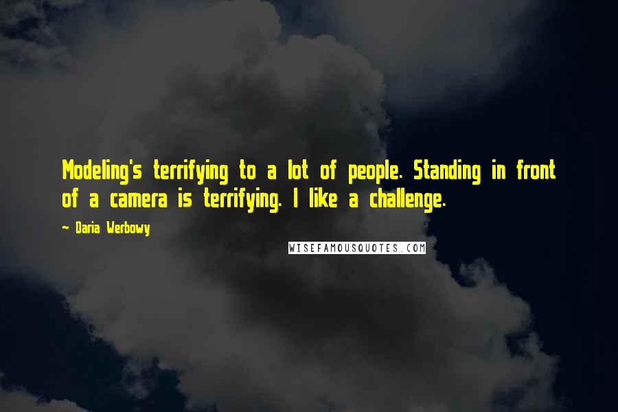 Daria Werbowy Quotes: Modeling's terrifying to a lot of people. Standing in front of a camera is terrifying. I like a challenge.