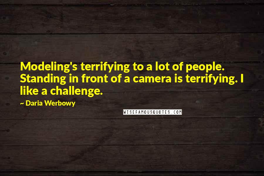 Daria Werbowy Quotes: Modeling's terrifying to a lot of people. Standing in front of a camera is terrifying. I like a challenge.