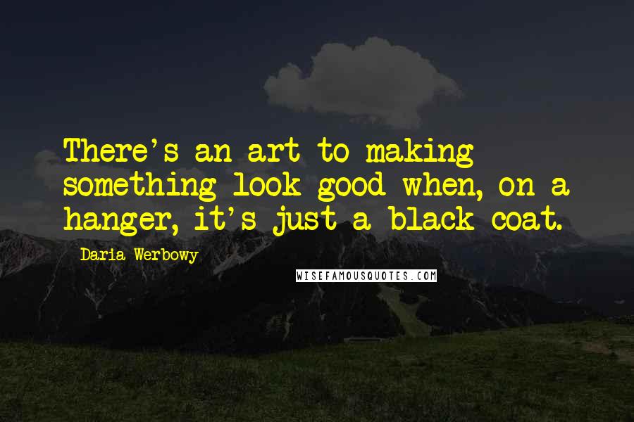 Daria Werbowy Quotes: There's an art to making something look good when, on a hanger, it's just a black coat.