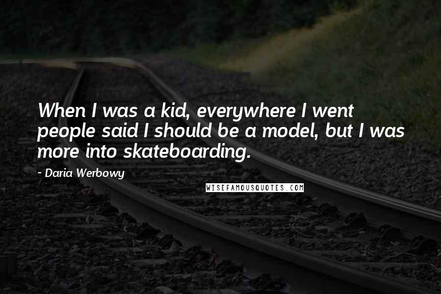 Daria Werbowy Quotes: When I was a kid, everywhere I went people said I should be a model, but I was more into skateboarding.