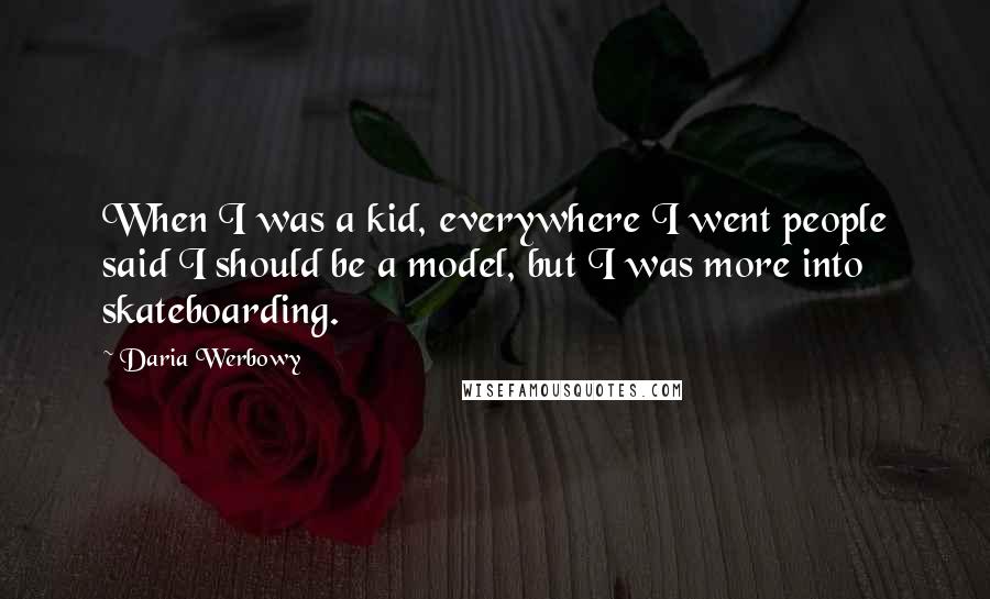 Daria Werbowy Quotes: When I was a kid, everywhere I went people said I should be a model, but I was more into skateboarding.