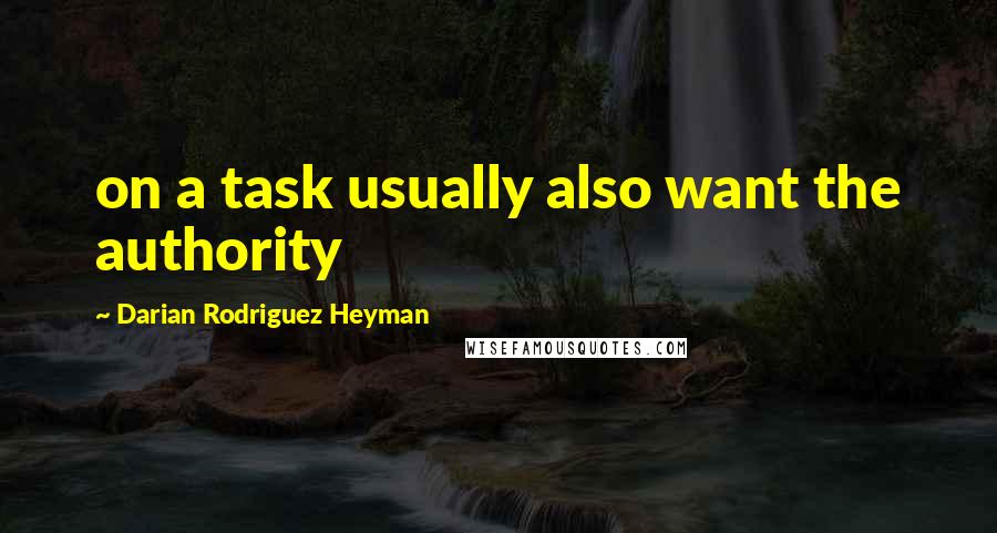 Darian Rodriguez Heyman Quotes: on a task usually also want the authority