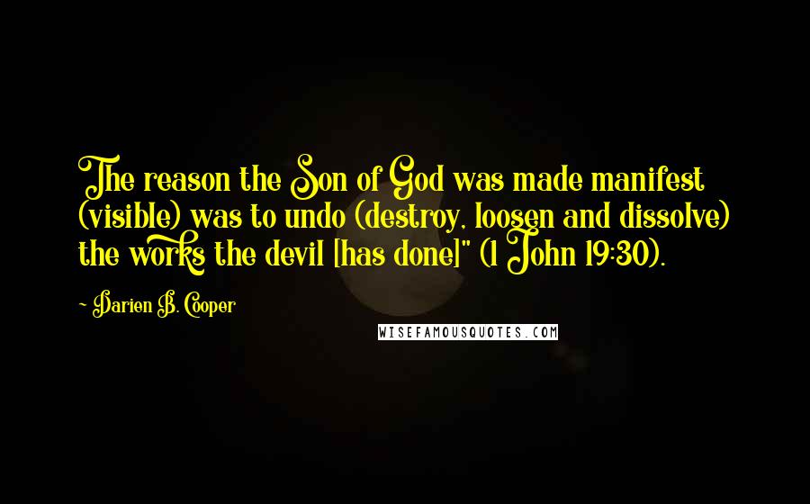 Darien B. Cooper Quotes: The reason the Son of God was made manifest (visible) was to undo (destroy, loosen and dissolve) the works the devil [has done]" (1 John 19:30).