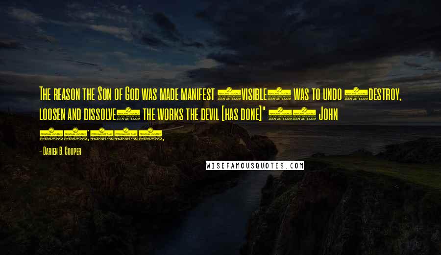 Darien B. Cooper Quotes: The reason the Son of God was made manifest (visible) was to undo (destroy, loosen and dissolve) the works the devil [has done]" (1 John 19:30).