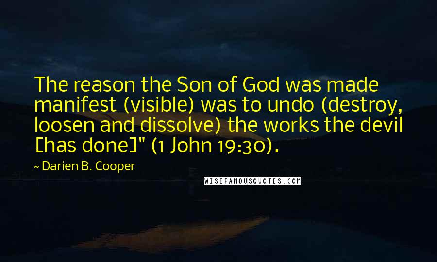 Darien B. Cooper Quotes: The reason the Son of God was made manifest (visible) was to undo (destroy, loosen and dissolve) the works the devil [has done]" (1 John 19:30).