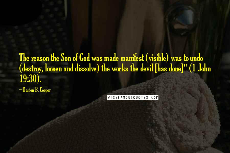 Darien B. Cooper Quotes: The reason the Son of God was made manifest (visible) was to undo (destroy, loosen and dissolve) the works the devil [has done]" (1 John 19:30).